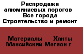 Распродажа алюминиевых порогов - Все города Строительство и ремонт » Материалы   . Ханты-Мансийский,Мегион г.